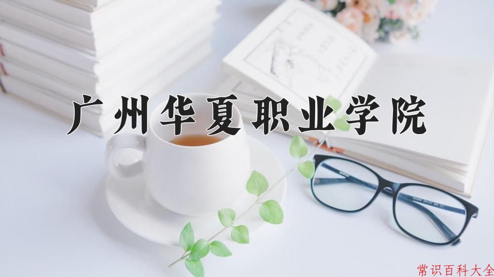 2024年广州华夏职业学院在青海计划招生人数（附学费及专业录取分)